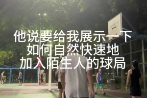 如何自然快速地加入陌生人的球局？據(jù)說這是籃球場獨有社交...