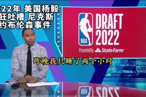 真香！回顧2022年美國楊毅瘋狂吐槽尼克斯簽約布倫森事件！